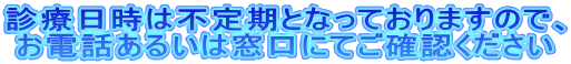 診療日時は不定期となっておりますので、 お電話あるいは窓口にてご確認ください