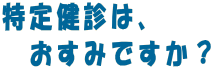 特定健診は、おすみですか？ 